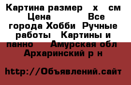 Картина размер 40х60 см › Цена ­ 6 500 - Все города Хобби. Ручные работы » Картины и панно   . Амурская обл.,Архаринский р-н